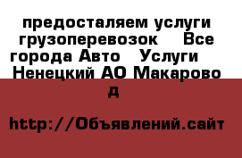 предосталяем услуги грузоперевозок  - Все города Авто » Услуги   . Ненецкий АО,Макарово д.